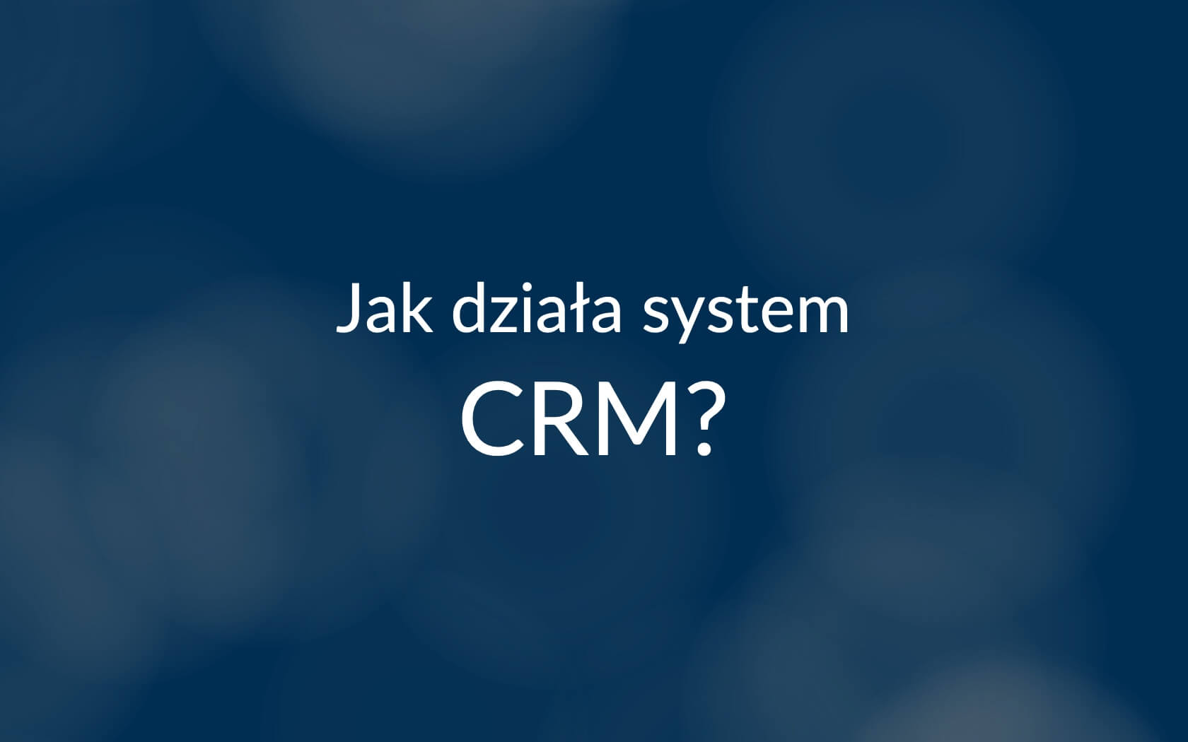 Jak działa system CRM?