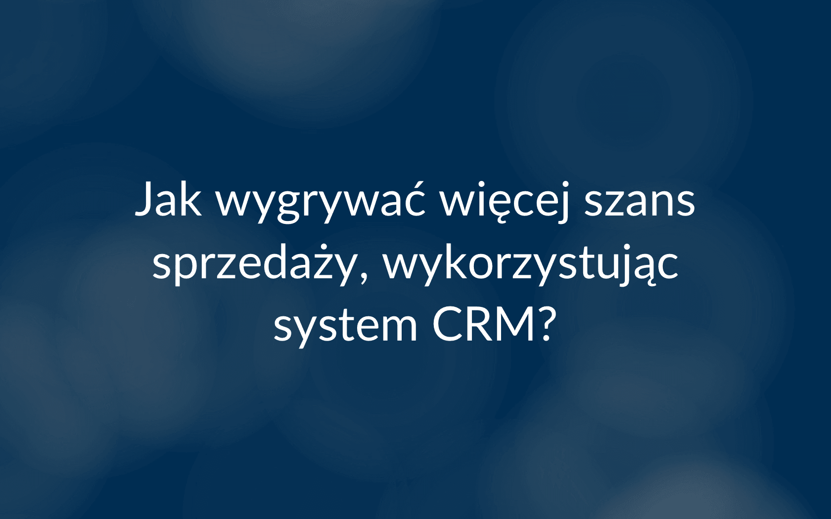 Wygrywaj więcej szans sprzedaży, wykorzystując system CRM - QuckCRM